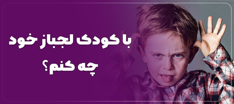 با کودک لجباز چه کنیم؟