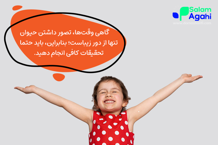 قبل از آوردن حیوان خانگی، باید تحقیقات زیادی انجام دهید.