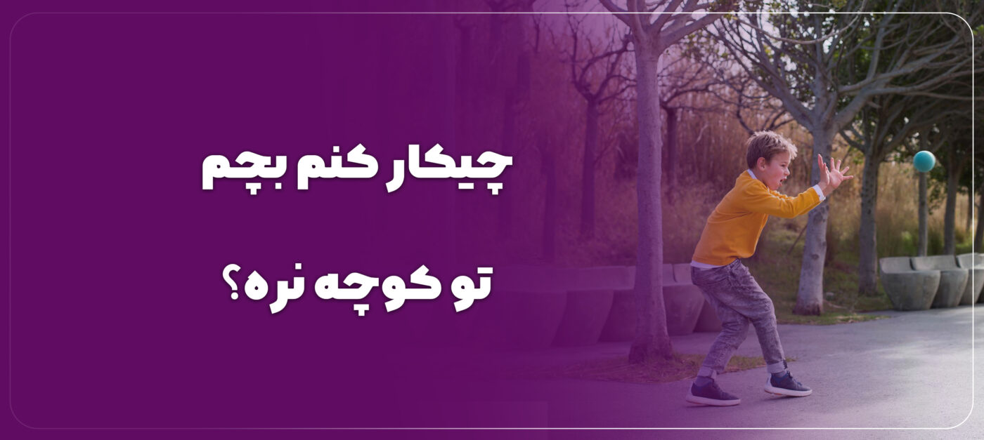 چیکار کنم بچم تو کوچه نره؟