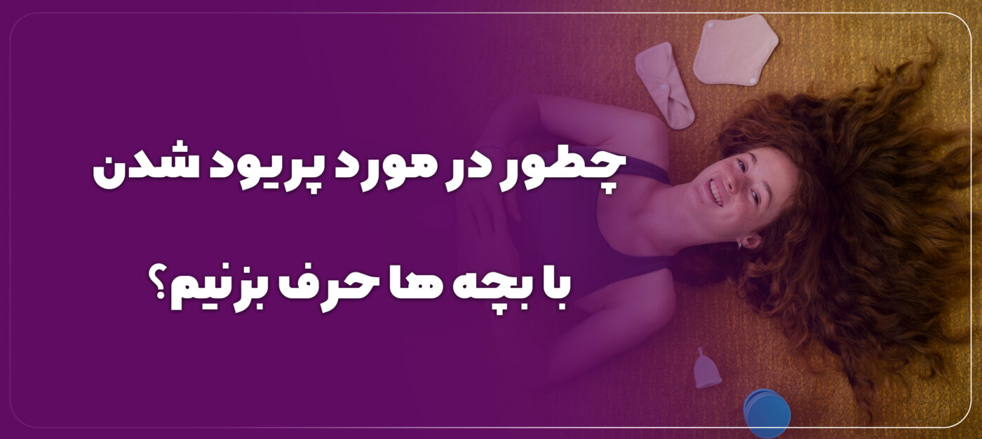 چطور در مورد پریود شدن با بچه ها حرف بزنیم؟
