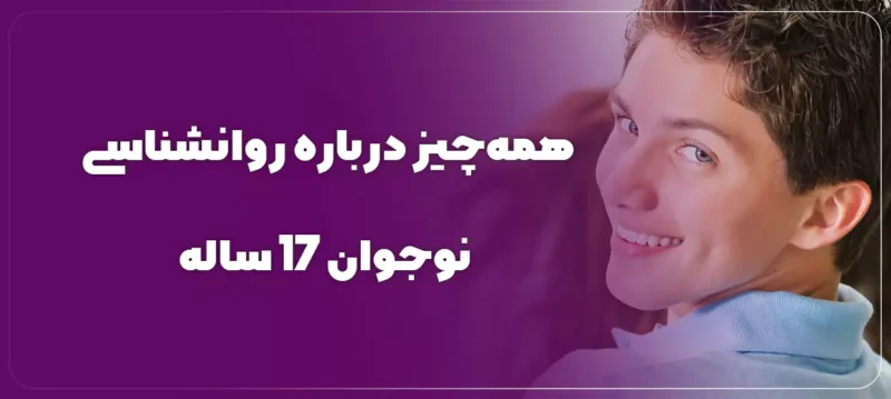 ۸ ویژگی مهم روانشناسی نوجوان 17 ساله برای والدین