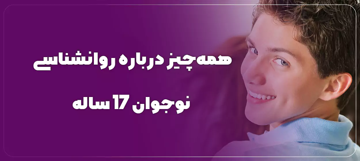 ۸ ویژگی مهم روانشناسی نوجوان 17 ساله برای والدین