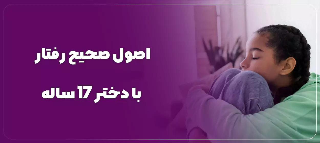 اصول صحیح رفتار با دختر 17 ساله در آستانه ورود به جوانی