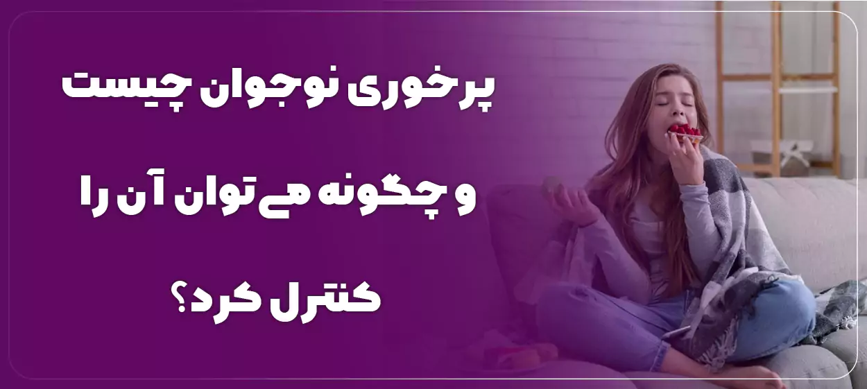 پرخوری نوجوان چیست و چگونه میتوان آن را کنترل کرد؟