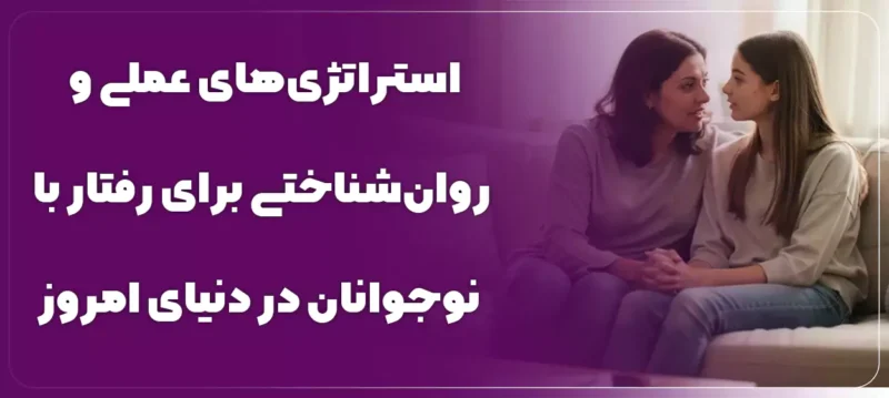 استراتژیهای عملی و روانشناختی برای رفتار با نوجوانان در دنیای امروز