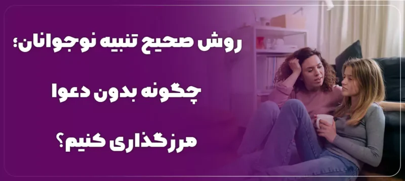 روش صحیح تنبیه نوجوانان؛ چگونه بدون دعوا مرزگذاری کنیم؟